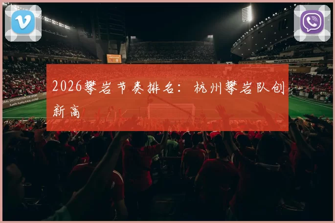 2026攀岩节奏排名：杭州攀岩队创新高