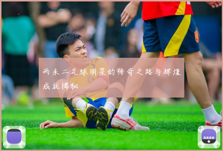 两米二足球明星的传奇之路与辉煌成就揭秘