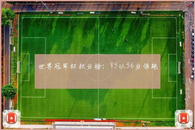 世界冠军杯积分榜：V5以56分领跑