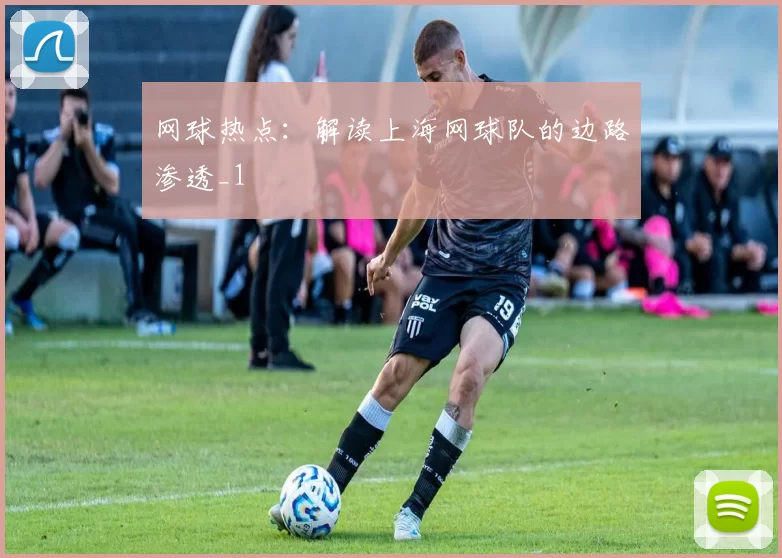 网球热点：解读上海网球队的边路渗透_1