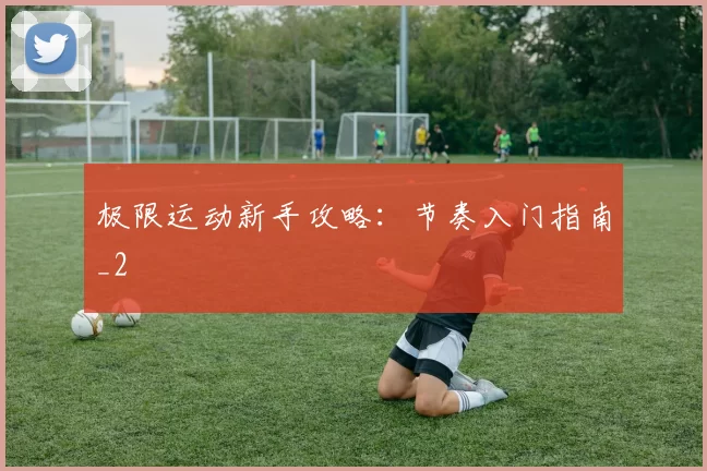 极限运动新手攻略：节奏入门指南_2