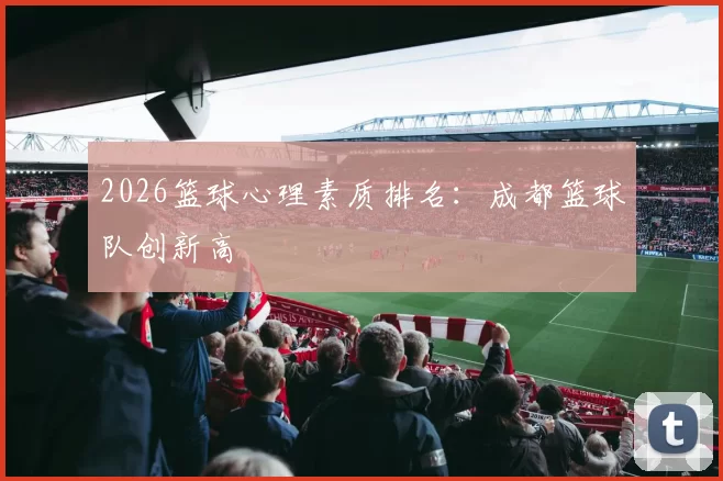 2026篮球心理素质排名：成都篮球队创新高
